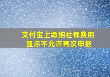 支付宝上缴纳社保费用 显示不允许再次申报